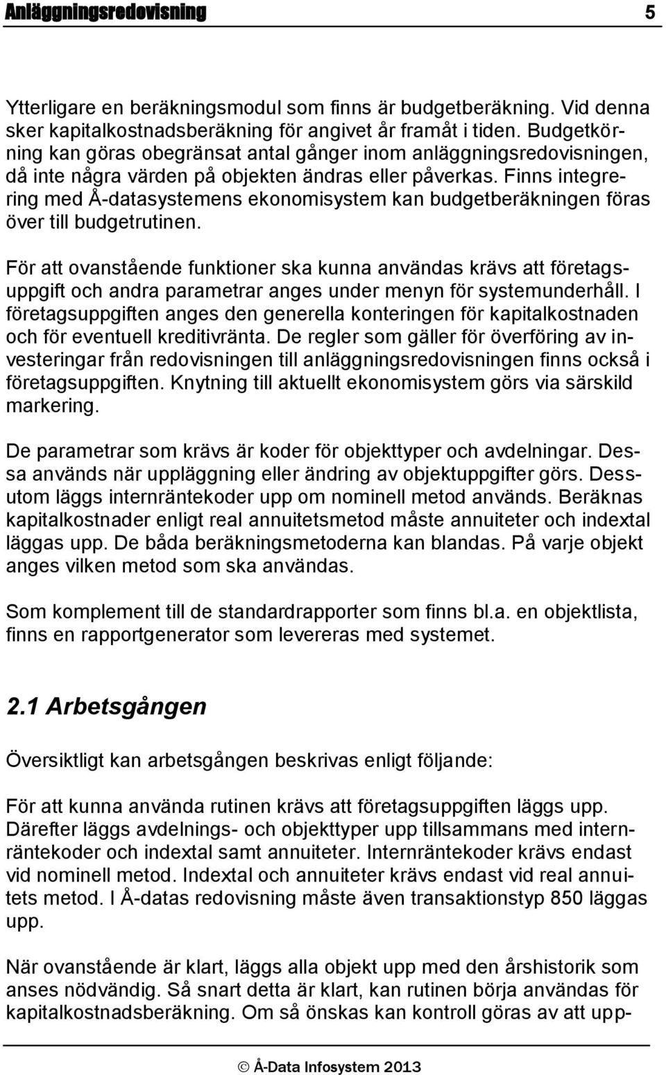 Finns integrering med Å-datasystemens ekonomisystem kan budgetberäkningen föras över till budgetrutinen.