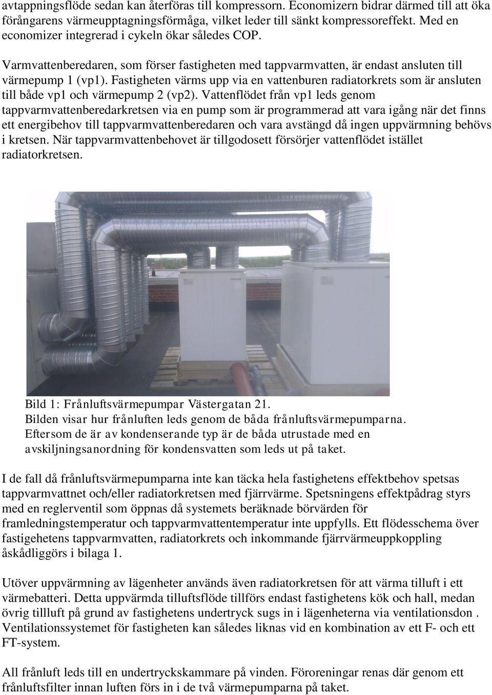 Fastigheten värms upp via en vattenburen radiatorkrets som är ansluten till både vp1 och värmepump 2 (vp2).