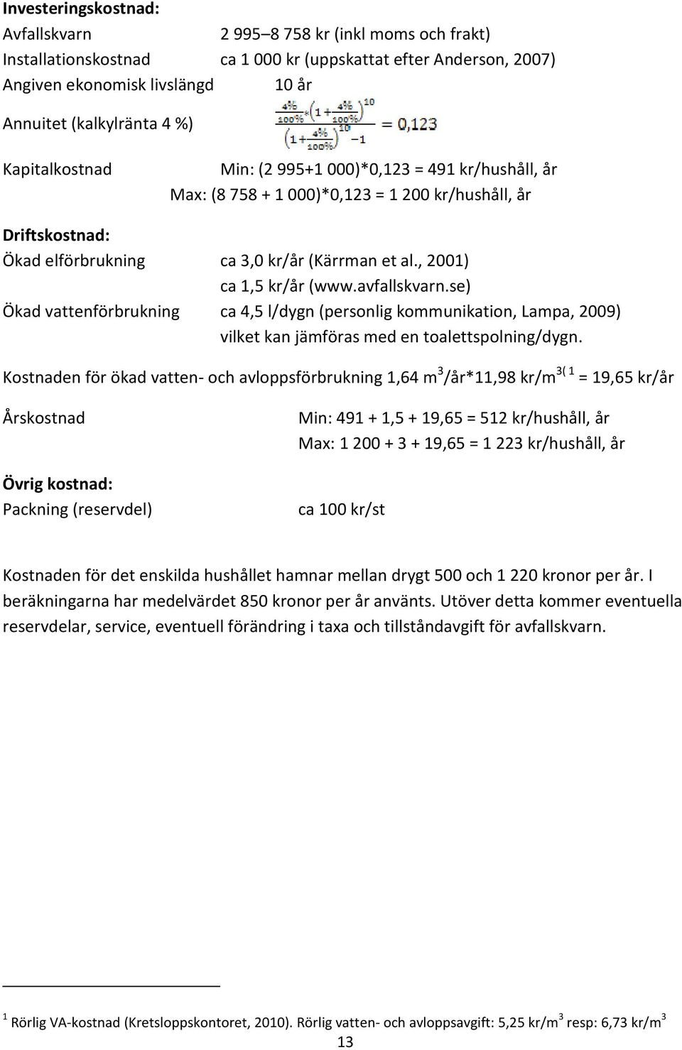 avfallskvarn.se) Ökad vattenförbrukning ca 4,5 l/dygn (personlig kommunikation, Lampa, 2009) vilket kan jämföras med en toalettspolning/dygn.