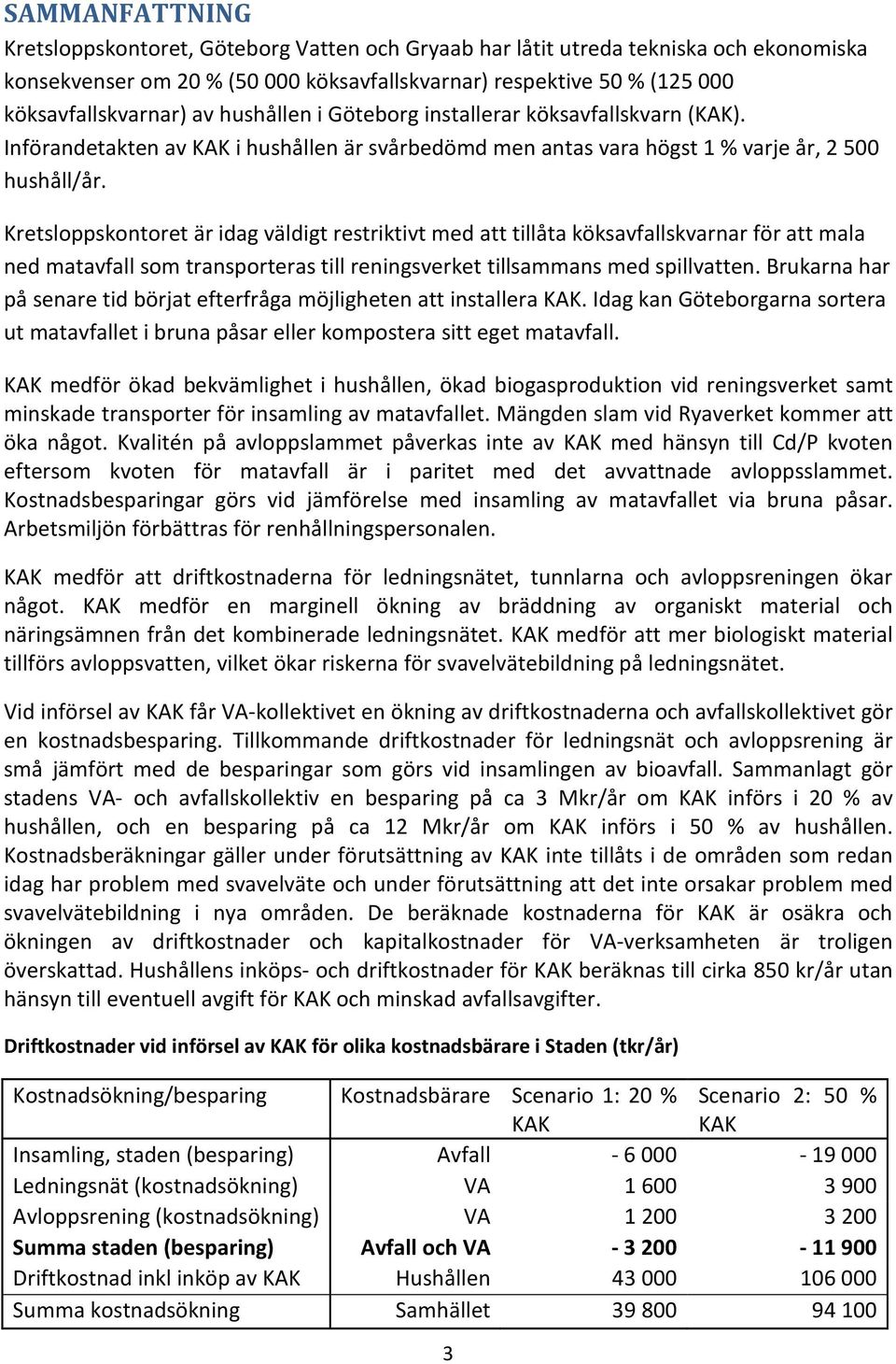 Kretsloppskontoret är idag väldigt restriktivt med att tillåta köksavfallskvarnar för att mala ned matavfall som transporteras till reningsverket tillsammans med spillvatten.