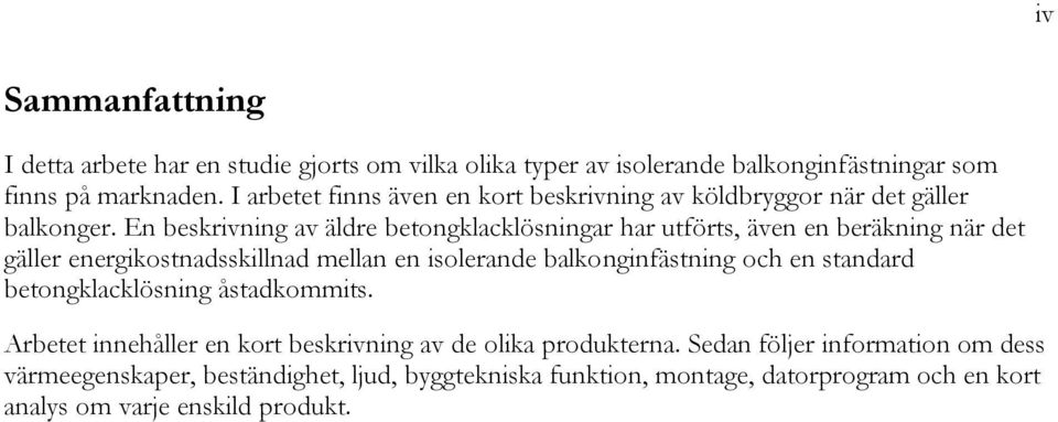 En beskrivning av äldre betongklacklösningar har utförts, även en beräkning när det gäller energikostnadsskillnad mellan en isolerande balkonginfästning och en