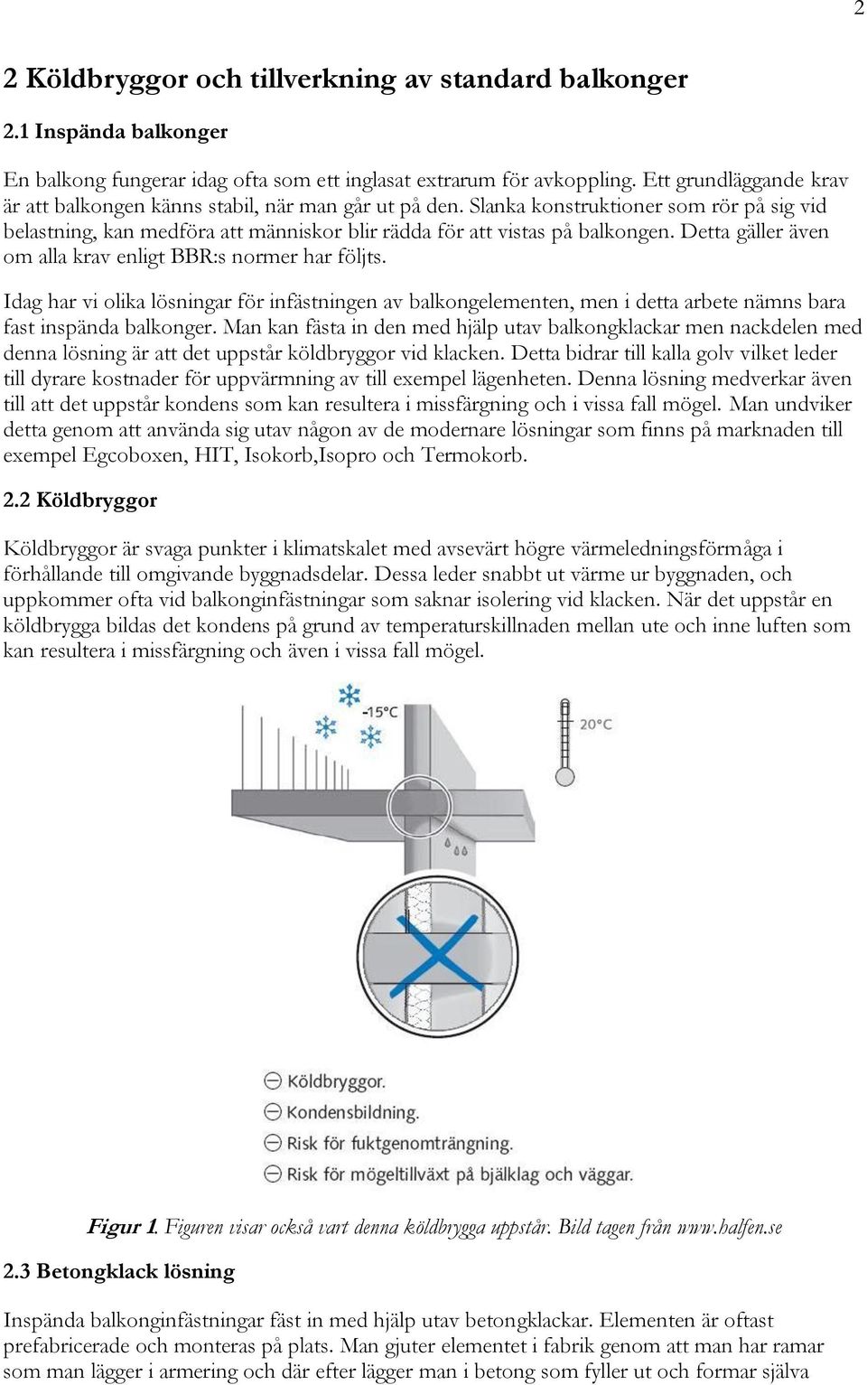 Detta gäller även om alla krav enligt BBR:s normer har följts. Idag har vi olika lösningar för infästningen av balkongelementen, men i detta arbete nämns bara fast inspända balkonger.