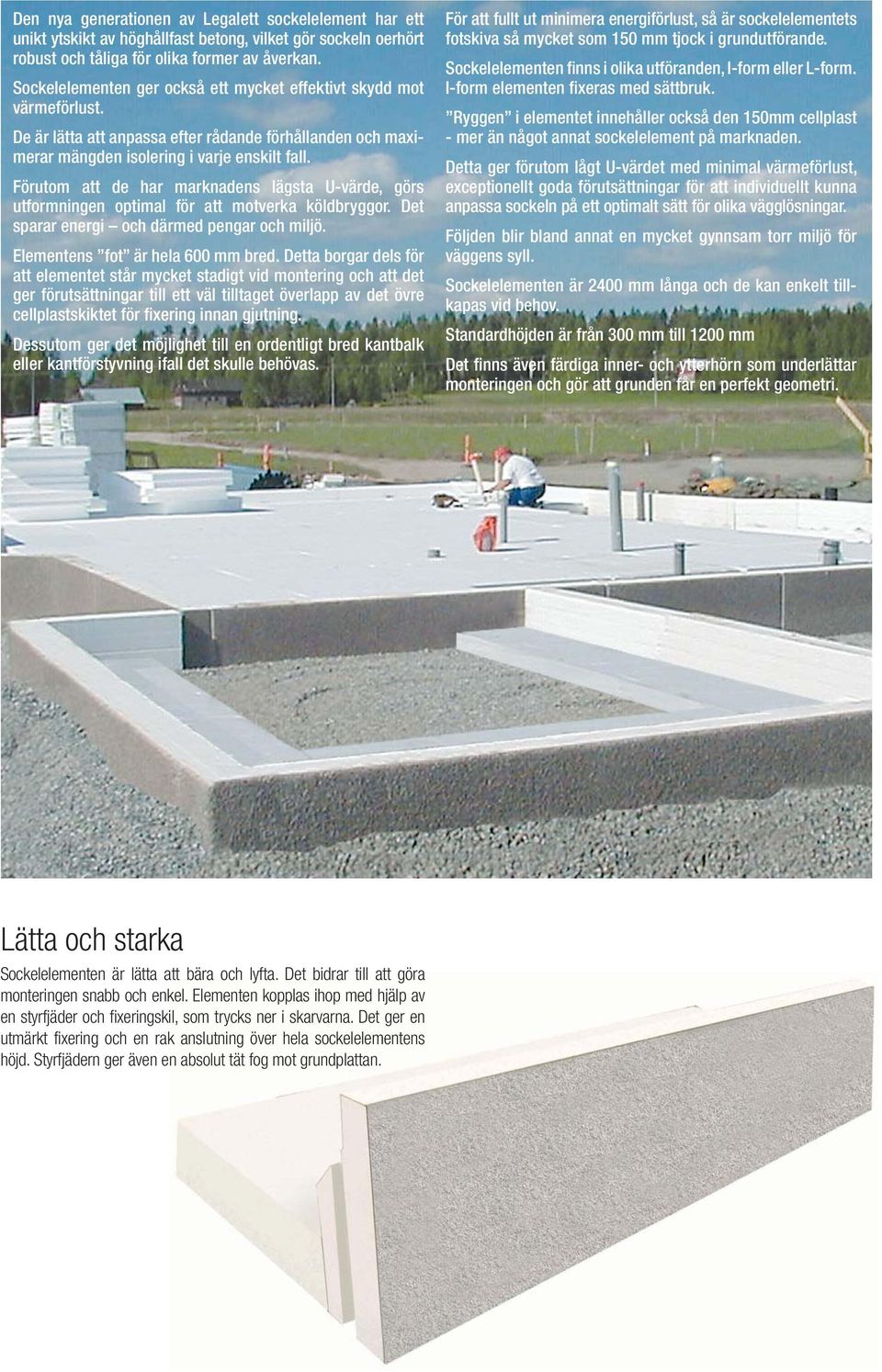 Förutom att de har marknadens lägsta U-värde, görs utformningen optimal för att motverka köldbryggor. Det sparar energi och därmed pengar och miljö. Elementens fot är hela 600 mm bred.