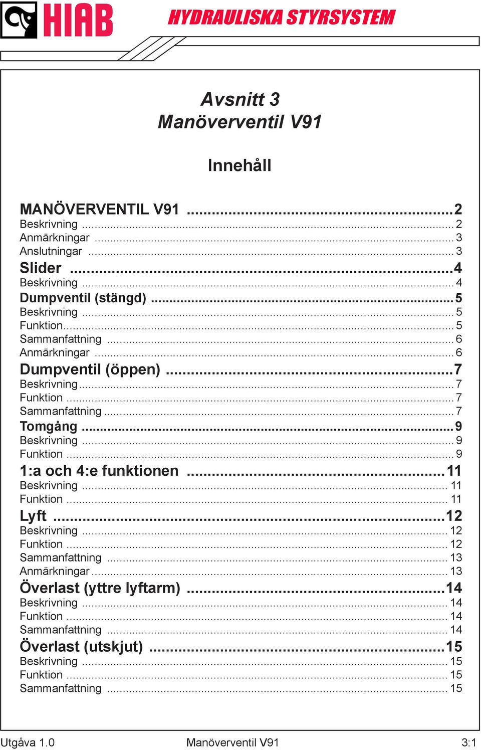 .. 9 1:a och 4:e funktionen...11... 11 Funktion... 11 Lyft...12... 12 Funktion... 12 Sammanfattning... 13 Anmärkningar.