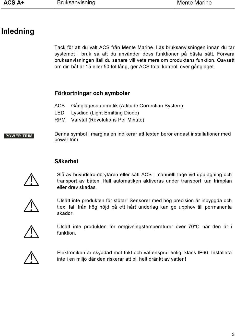 Förkortningar och symboler ACS LED RPM Gånglägesautomatik (Attitude Correction System) Lysdiod (Light Emitting Diode) Varvtal (Revolutions Per Minute) POWER TRIM Denna symbol i marginalen indikerar