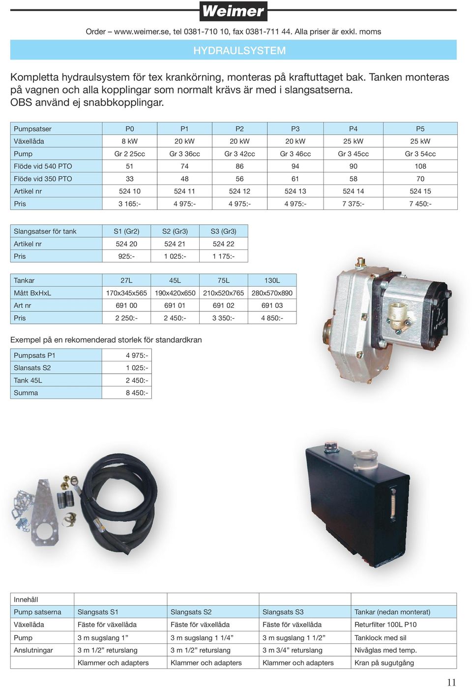 Pumpsatser P0 P1 P2 P3 P4 P5 Växellåda 8 kw 20 kw 20 kw 20 kw 25 kw 25 kw Pump Gr 2 25cc Gr 3 36cc Gr 3 42cc Gr 3 46cc Gr 3 45cc Gr 3 54cc Flöde vid 540 PTO 51 74 86 94 90 108 Flöde vid 350 PTO 33 48