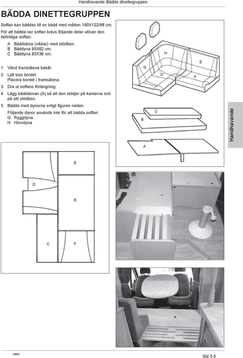 H 1 Vänd framsätena bakåt. G E 2 Lyft loss bordet. Placera bordet i framsätena. D F 3 Dra ut soffans förlängning.