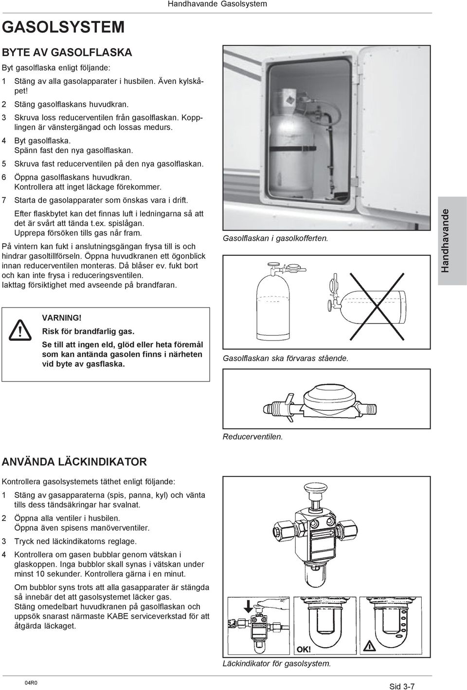 5 Skruva fast reducerventilen på den nya gasolflaskan. 6 Öppna gasolflaskans huvudkran. Kontrollera att inget läckage förekommer. 7 Starta de gasolapparater som önskas vara i drift.