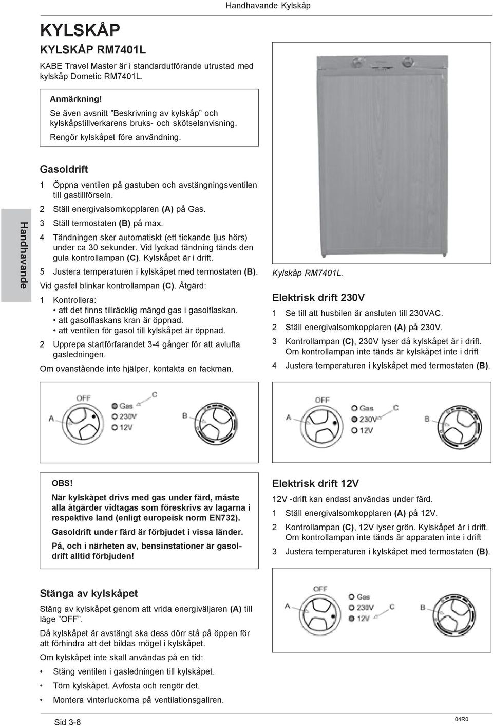 Gasoldrift Handhavande 1 Öppna ventilen på gastuben och avstängningsventilen till gastillförseln. 2 Ställ energivalsomkopplaren (A) på Gas. 3 Ställ termostaten (B) på max.