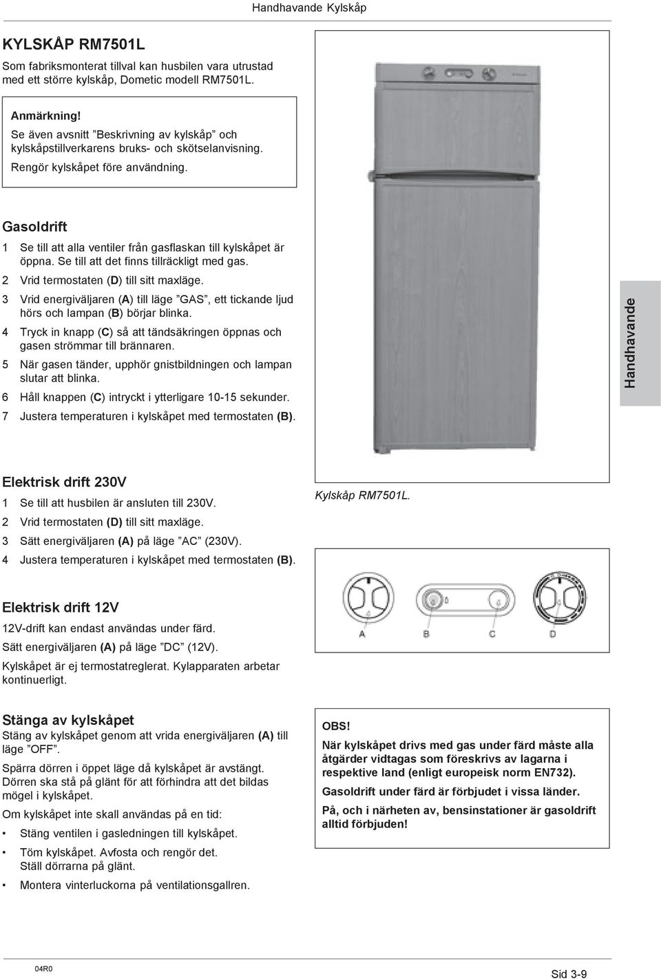 Gasoldrift 1 Se till att alla ventiler från gasflaskan till kylskåpet är öppna. Se till att det finns tillräckligt med gas. 2 Vrid termostaten (D) till sitt maxläge.