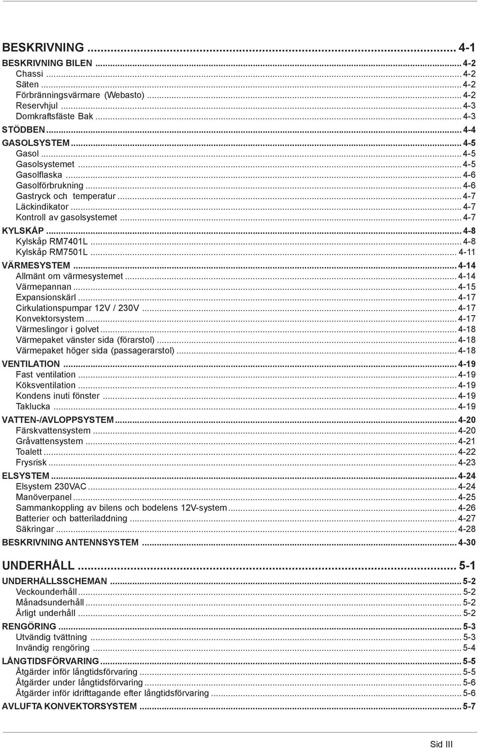 .. 4-8 Kylskåp RM7501L... 4-11 VÄRMESYSTEM... 4-14 Allmänt om värmesystemet... 4-14 Värmepannan... 4-15 Expansionskärl... 4-17 Cirkulationspumpar 12V / 230V... 4-17 Konvektorsystem.