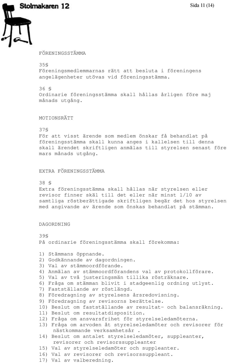 MOTIONSRÄTT 37 För att visst ärende som medlem önskar få behandlat på föreningsstämma skall kunna anges i kallelsen till denna skall ärendet skriftligen anmälas till styrelsen senast före mars månads