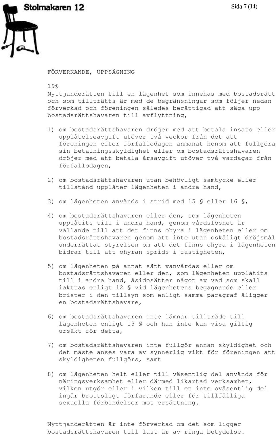 förfallodagen anmanat honom att fullgöra sin betalningsskyldighet eller om bostadsrättshavaren dröjer med att betala årsavgift utöver två vardagar från förfallodagen, 2) om bostadsrättshavaren utan