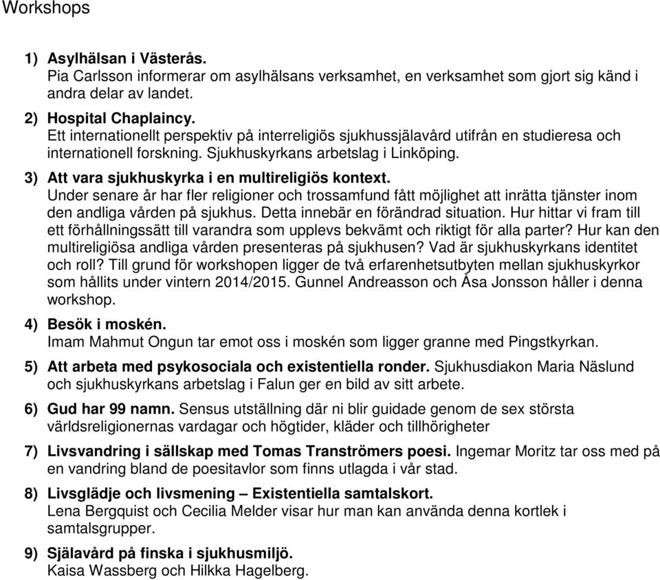 3) Att vara sjukhuskyrka i en multireligiös kontext. Under senare år har fler religioner och trossamfund fått möjlighet att inrätta tjänster inom den andliga vården på sjukhus.