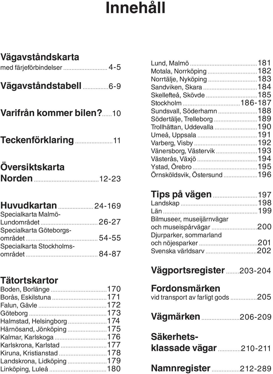 ..171 Falun, Gävle...172 Göteborg...173 Halmstad, Helsingborg...174 Härnösand, Jönköping...175 Kalmar, Karlskoga...176 Karlskrona, Karlstad...177 Kiruna, Kristianstad...178 Landskrona, Lidköping.