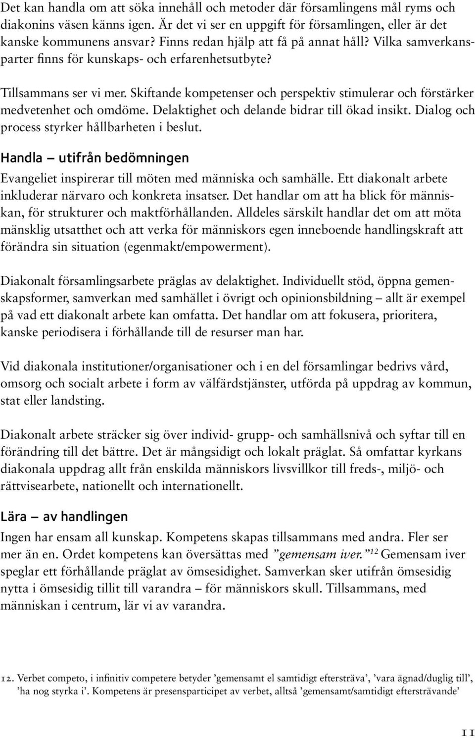 Skiftande kompetenser och perspektiv stimulerar och förstärker medvetenhet och omdöme. Delaktighet och delande bidrar till ökad insikt. Dialog och process styrker hållbarheten i beslut.