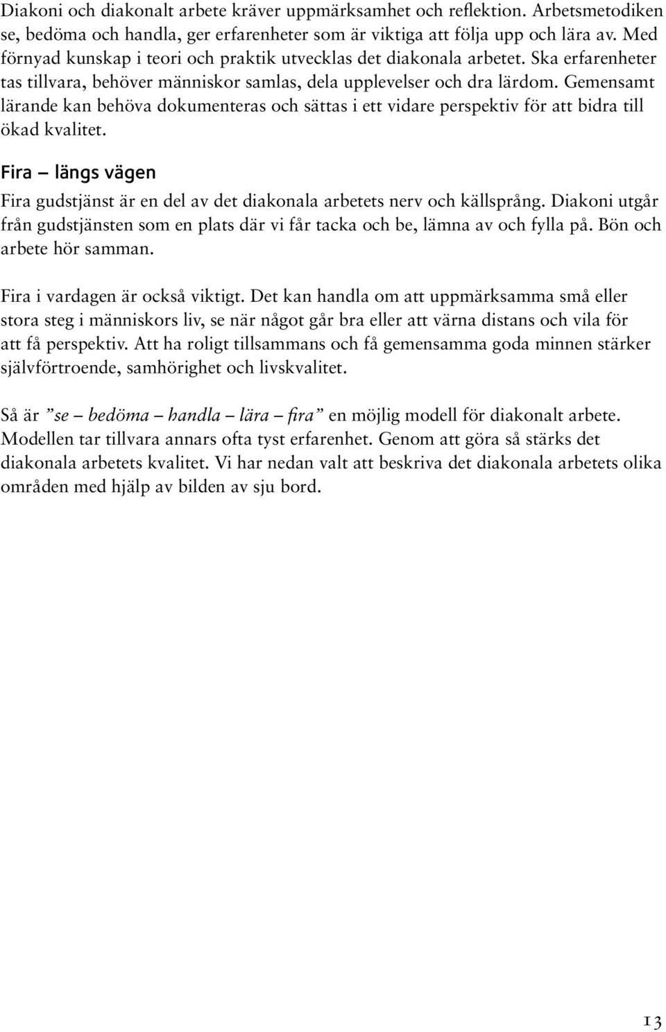 Gemensamt lärande kan behöva dokumenteras och sättas i ett vidare perspektiv för att bidra till ökad kvalitet. Fira längs vägen Fira gudstjänst är en del av det diakonala arbetets nerv och källsprång.