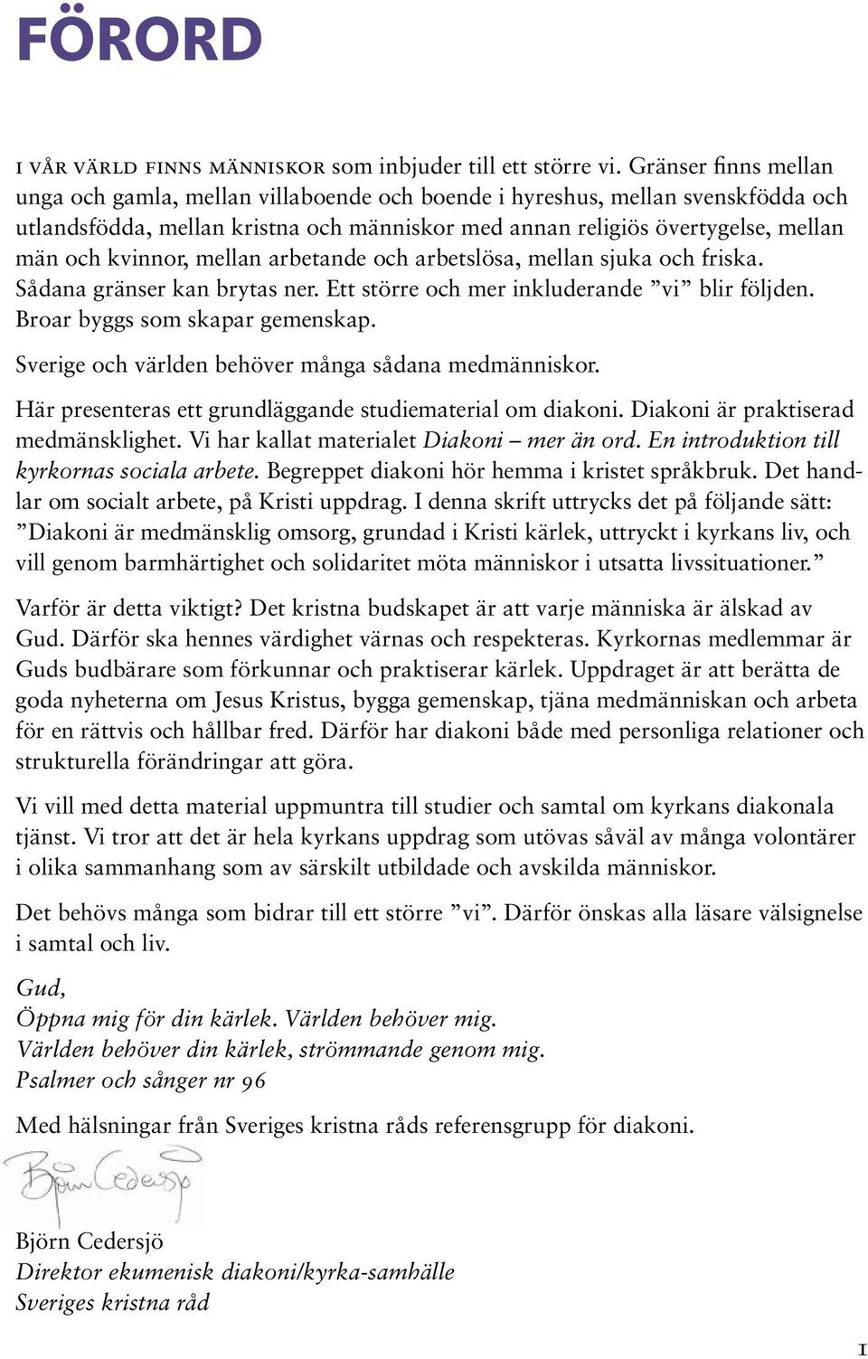 kvinnor, mellan arbetande och arbetslösa, mellan sjuka och friska. Sådana gränser kan brytas ner. Ett större och mer inkluderande vi blir följden. Broar byggs som skapar gemenskap.