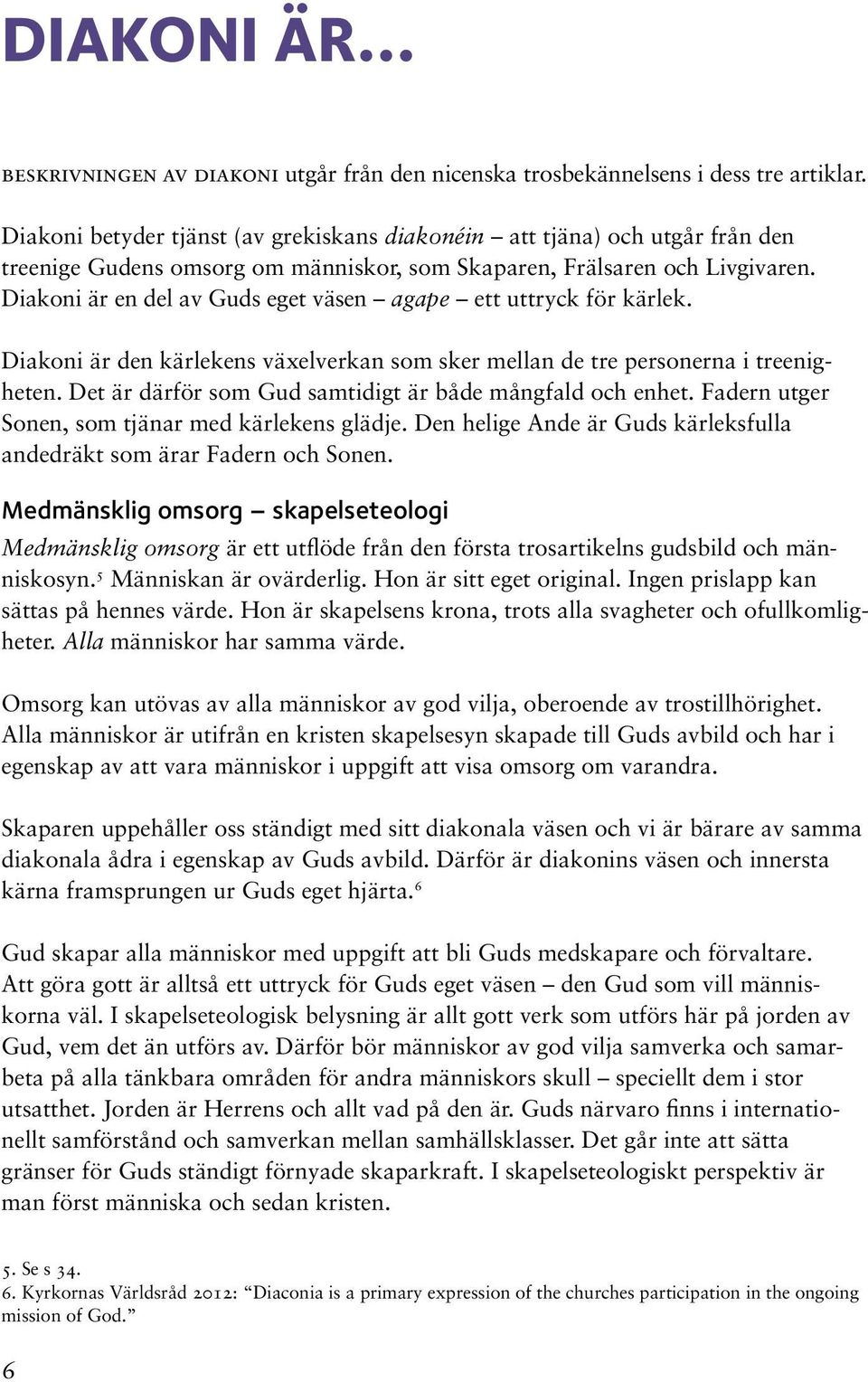 Diakoni är en del av Guds eget väsen agape ett uttryck för kärlek. Diakoni är den kärlekens växelverkan som sker mellan de tre personerna i treenigheten.