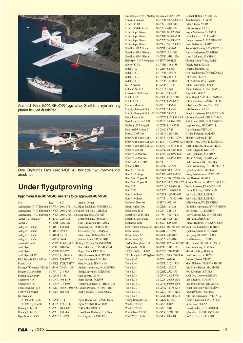 EV-97 Eurostar SE-VKJ 2006-2725-1300 Inger Reinfeldt, LAHOLM Aerotechnik EV-97 Eurostar SE-VKR 2006-2726-1308 Kjell Rydberg, SÄVSJÖ Auster 6A Tugmaster SE-ELM 2283-1347 Johan Wiklund, LIMHAMN Auster