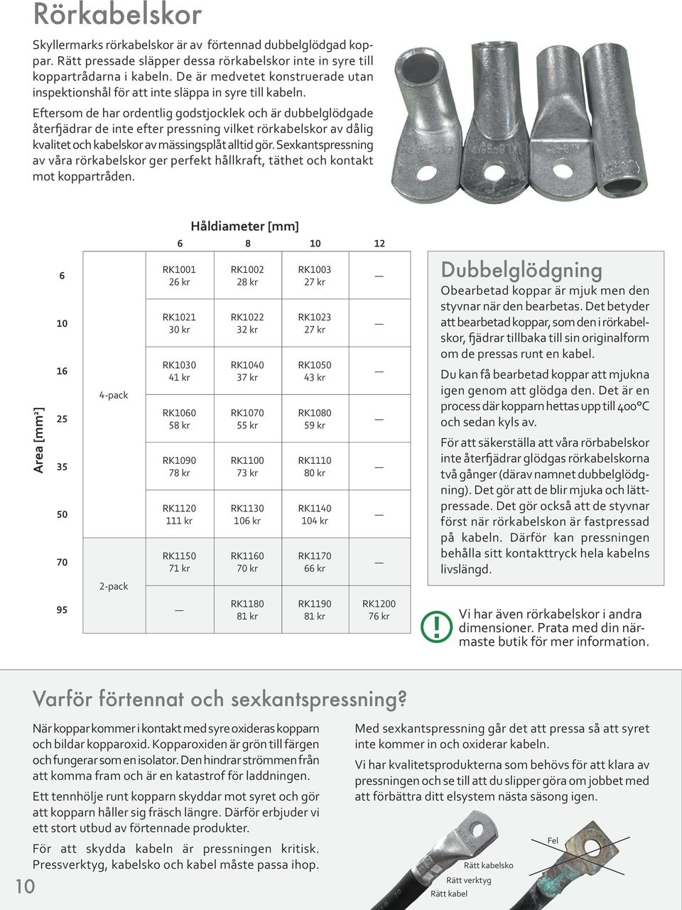 Eftersom de har ordentlig godstjocklek och är dubbelglödgade återfjädrar de inte efter pressning vilket rörkabelskor av dålig kvalitet och kabelskor av mässingsplåt alltid gör.