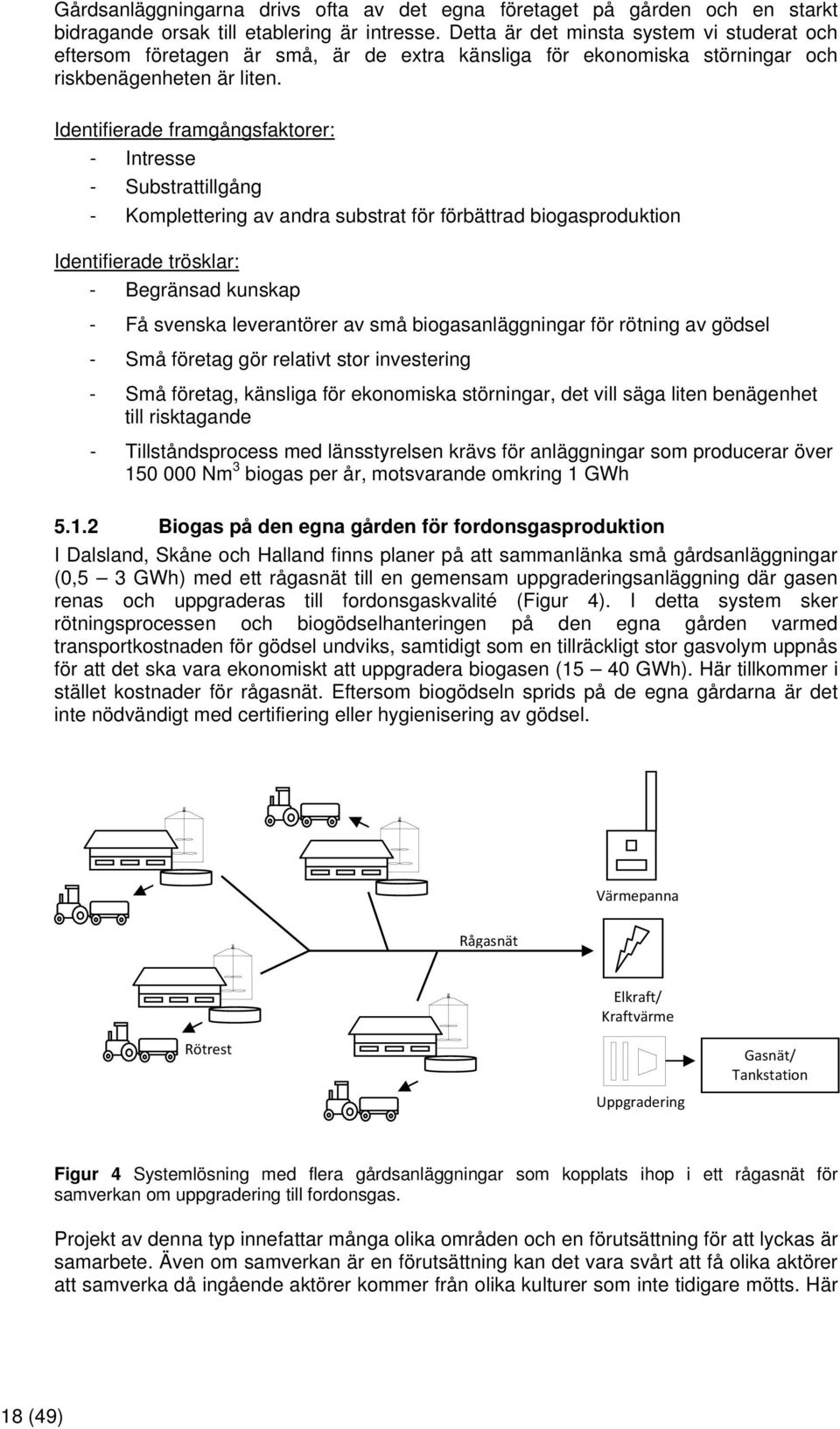 Identifierade framgångsfaktorer: - Intresse - Substrattillgång - Komplettering av andra substrat för förbättrad biogasproduktion Identifierade trösklar: - Begränsad kunskap - Få svenska leverantörer