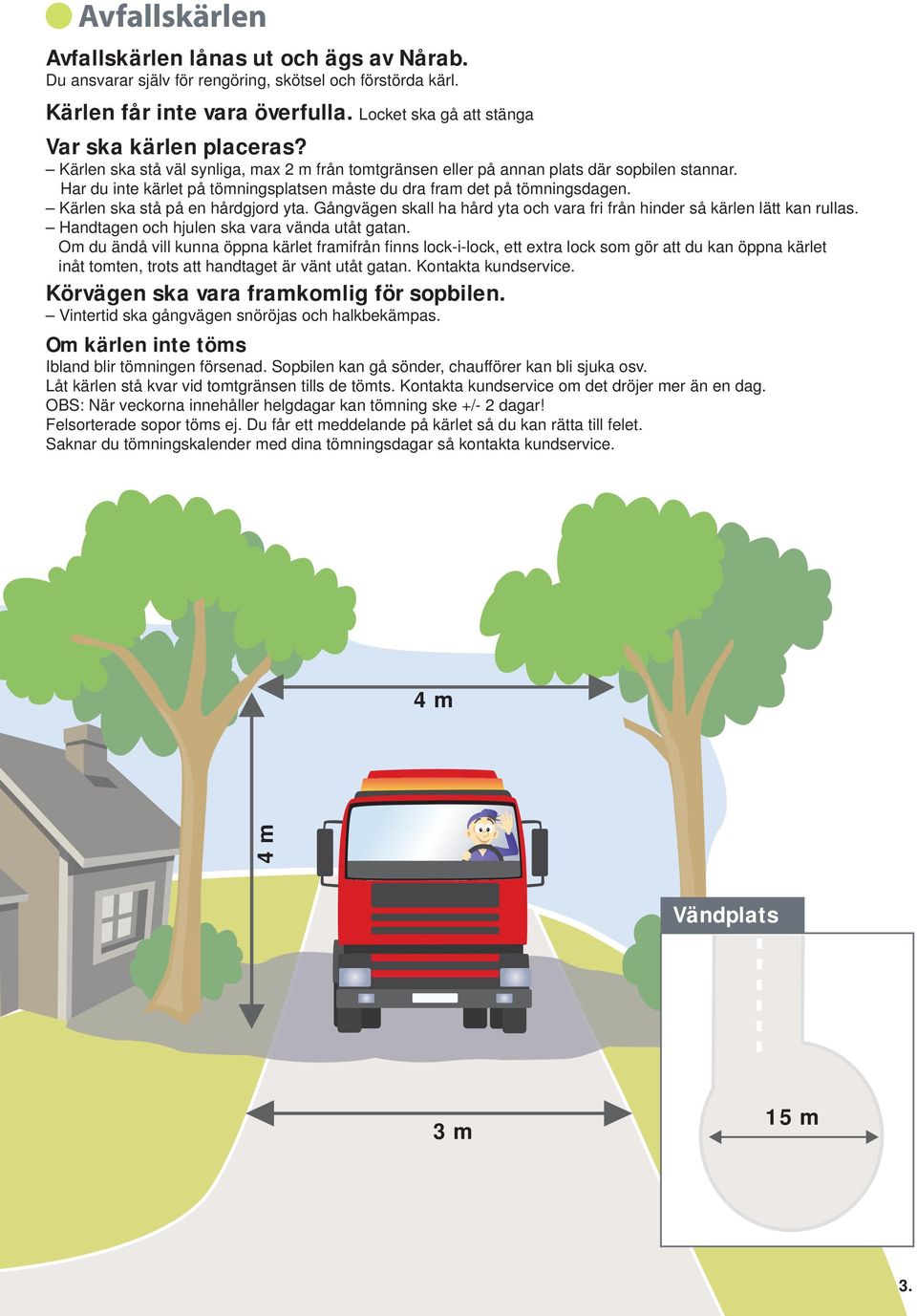 Kärlen ska stå på en hårdgjord yta. Gångvägen skall ha hård yta och vara fri från hinder så kärlen lätt kan rullas. Handtagen och hjulen ska vara vända utåt gatan.