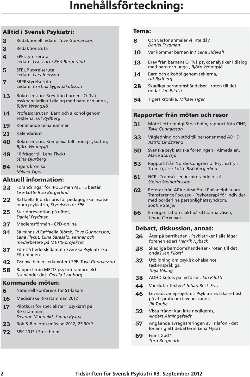 Två psykoanalytiker i dialog med barn och unga, Björn Wrangsjö 14 Professorsrutan: Barn och alkohol genom seklerna, Ulf Rydberg 19 Kommande temanummer 21 Kalendarium 40 Bokrecension: Komplexa fall