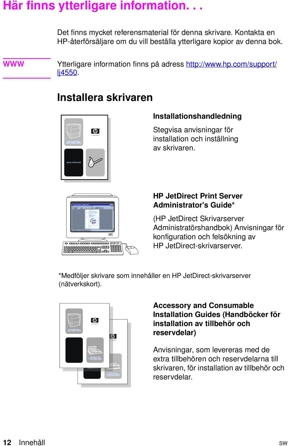 HP JetDirect Print Server Administrator's Guide* (HP JetDirect Skrivarserver Administratörshandbok) Anvisningar för konfiguration och felsökning av HP JetDirect-skrivarserver.