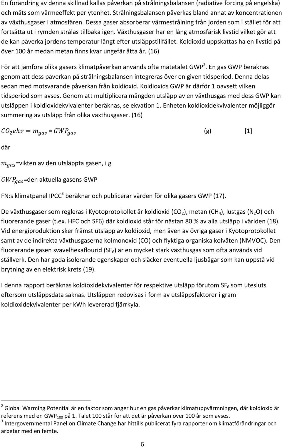 Dessa gaser absorberar värmestrålning från jorden som i stället för att fortsätta ut i rymden strålas tillbaka igen.