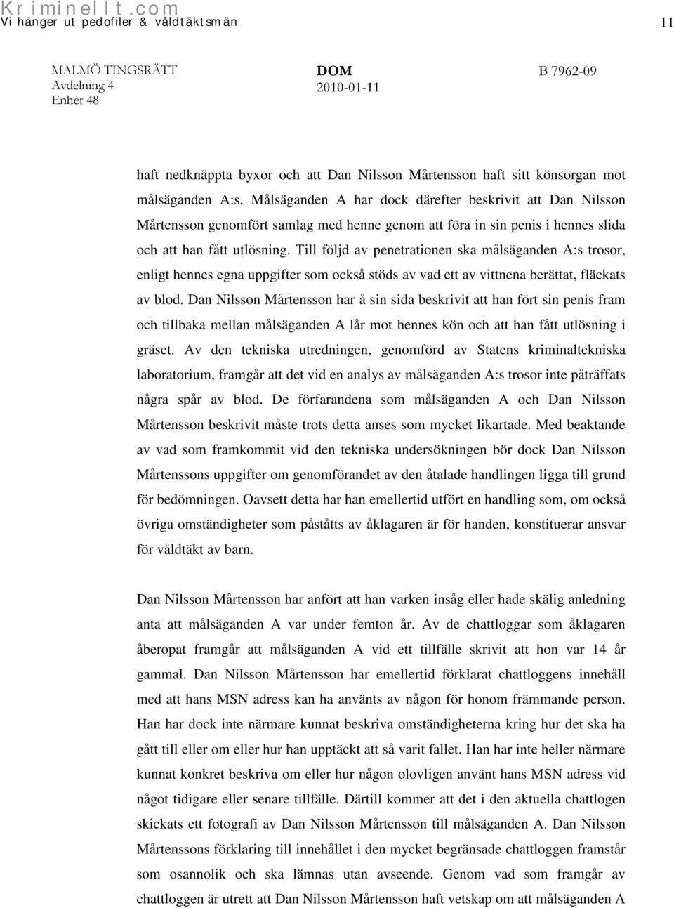 Till följd av penetrationen ska målsäganden A:s trosor, enligt hennes egna uppgifter som också stöds av vad ett av vittnena berättat, fläckats av blod.