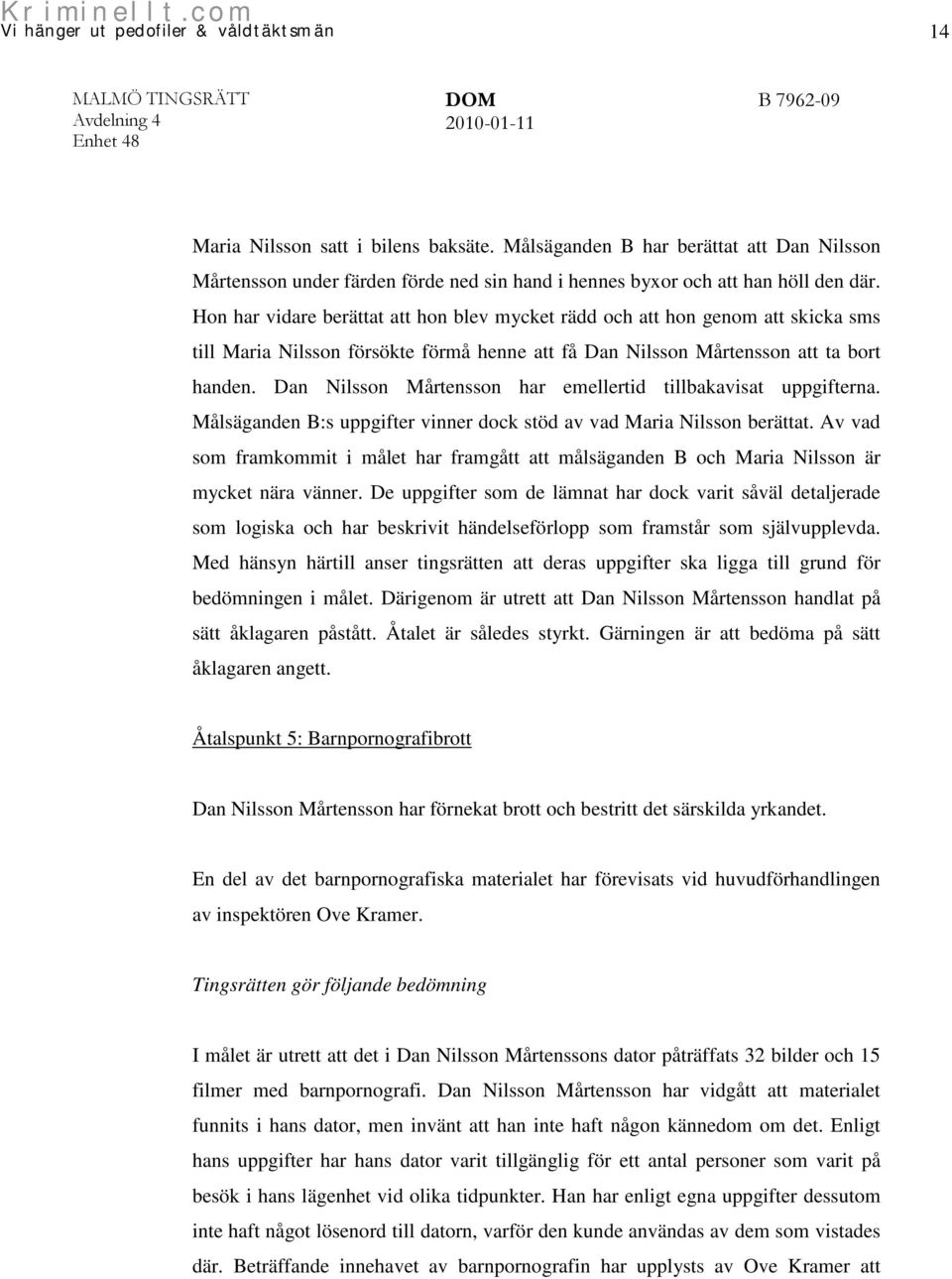 Dan Nilsson Mårtensson har emellertid tillbakavisat uppgifterna. Målsäganden B:s uppgifter vinner dock stöd av vad Maria Nilsson berättat.