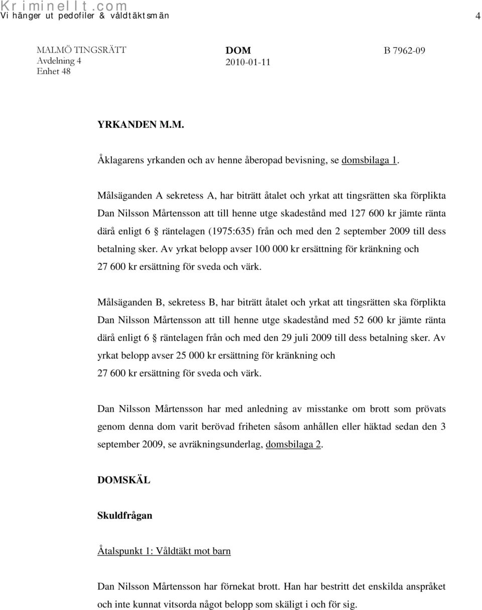 (1975:635) från och med den 2 september 2009 till dess betalning sker. Av yrkat belopp avser 100 000 kr ersättning för kränkning och 27 600 kr ersättning för sveda och värk.