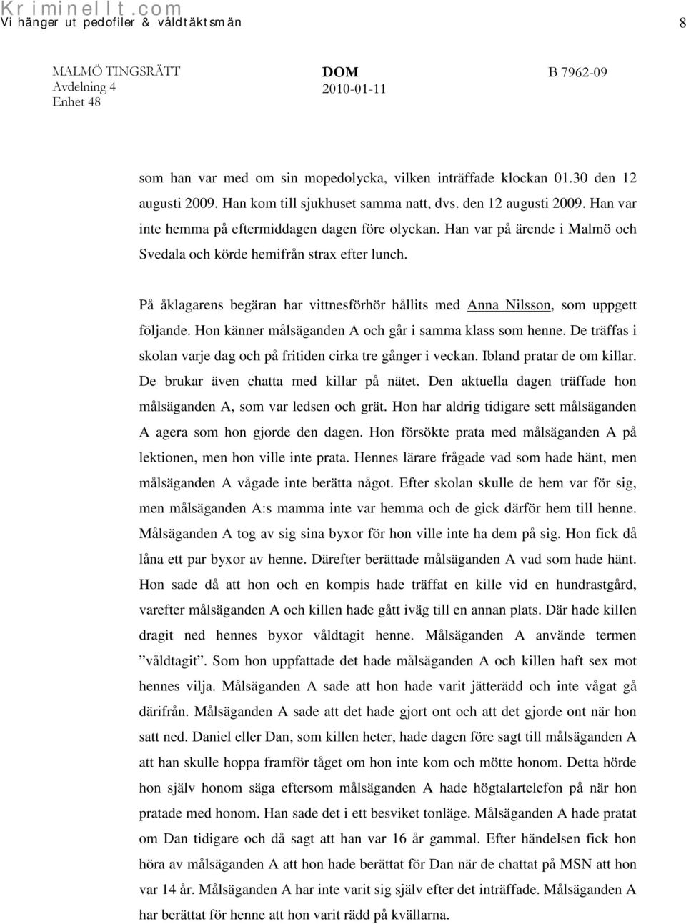 Hon känner målsäganden A och går i samma klass som henne. De träffas i skolan varje dag och på fritiden cirka tre gånger i veckan. Ibland pratar de om killar.