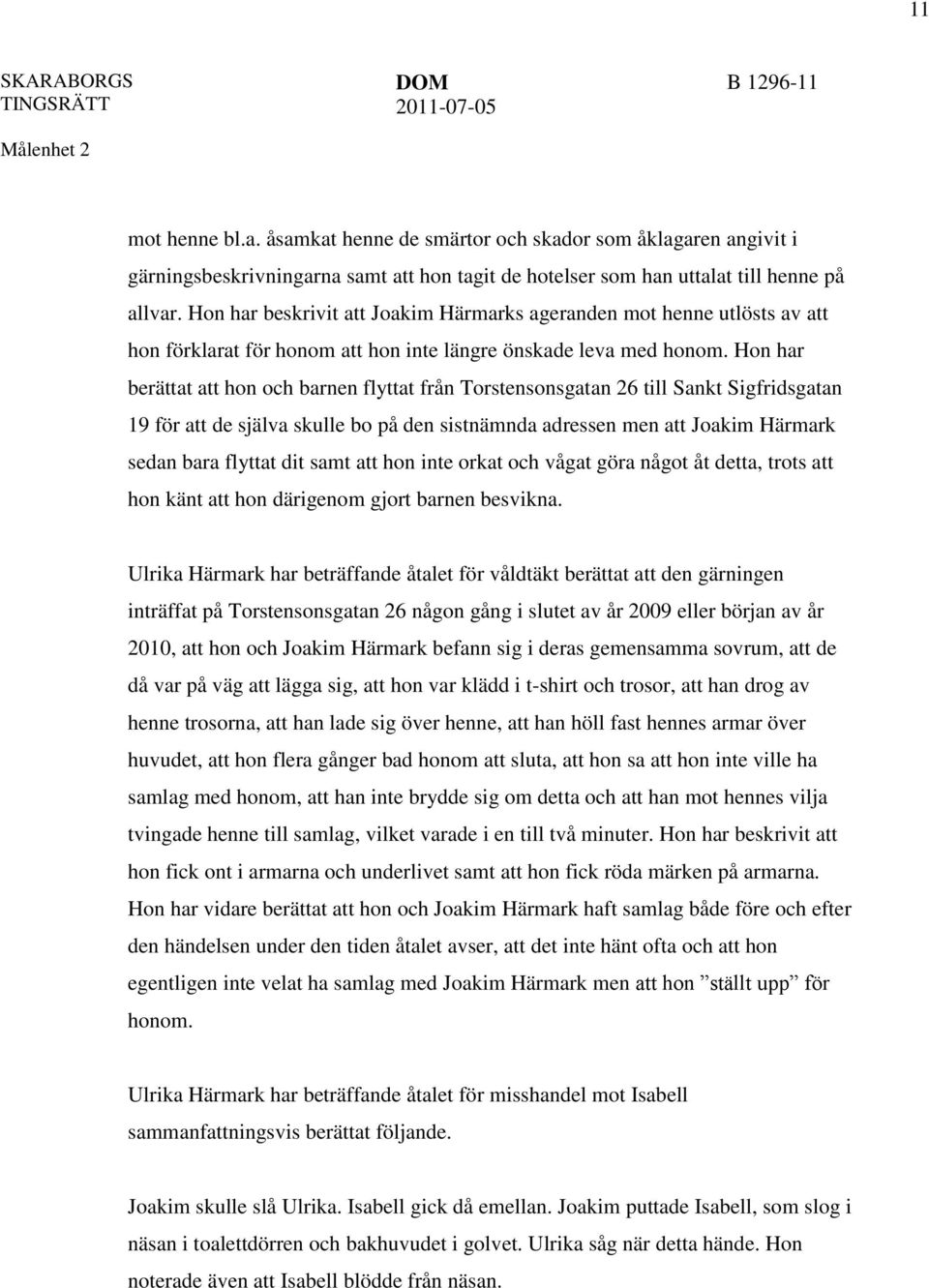 Hon har berättat att hon och barnen flyttat från Torstensonsgatan 26 till Sankt Sigfridsgatan 19 för att de själva skulle bo på den sistnämnda adressen men att Joakim Härmark sedan bara flyttat dit