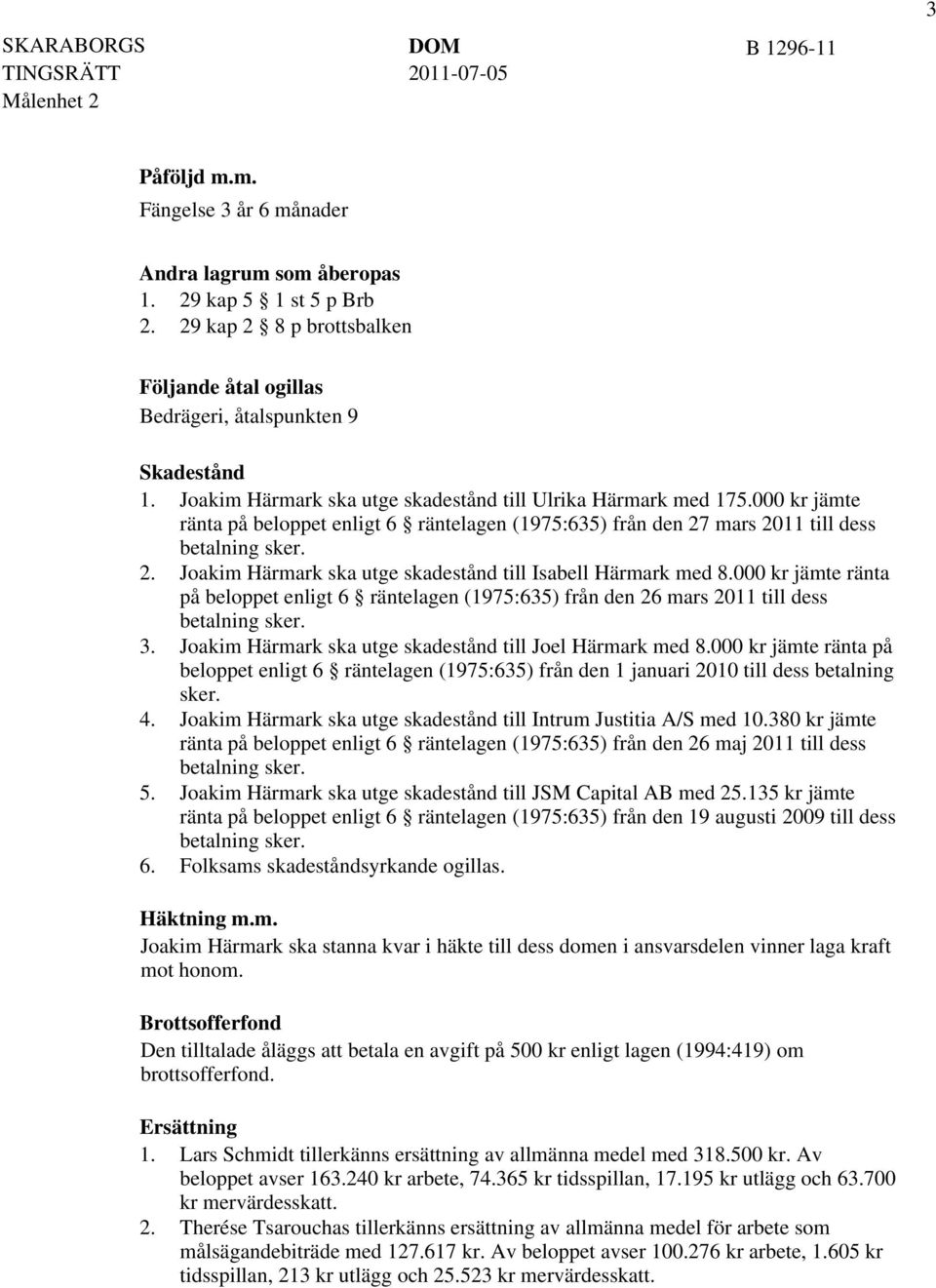 000 kr jämte ränta på beloppet enligt 6 räntelagen (1975:635) från den 26 mars 2011 till dess betalning sker. 3. Joakim Härmark ska utge skadestånd till Joel Härmark med 8.