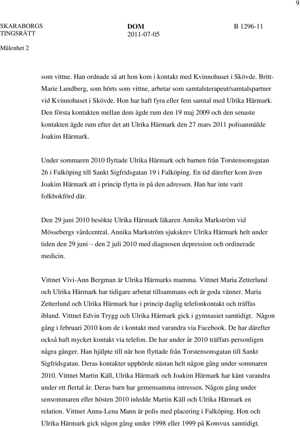 Den första kontakten mellan dem ägde rum den 19 maj 2009 och den senaste kontakten ägde rum efter det att Ulrika Härmark den 27 mars 2011 polisanmälde Joakim Härmark.