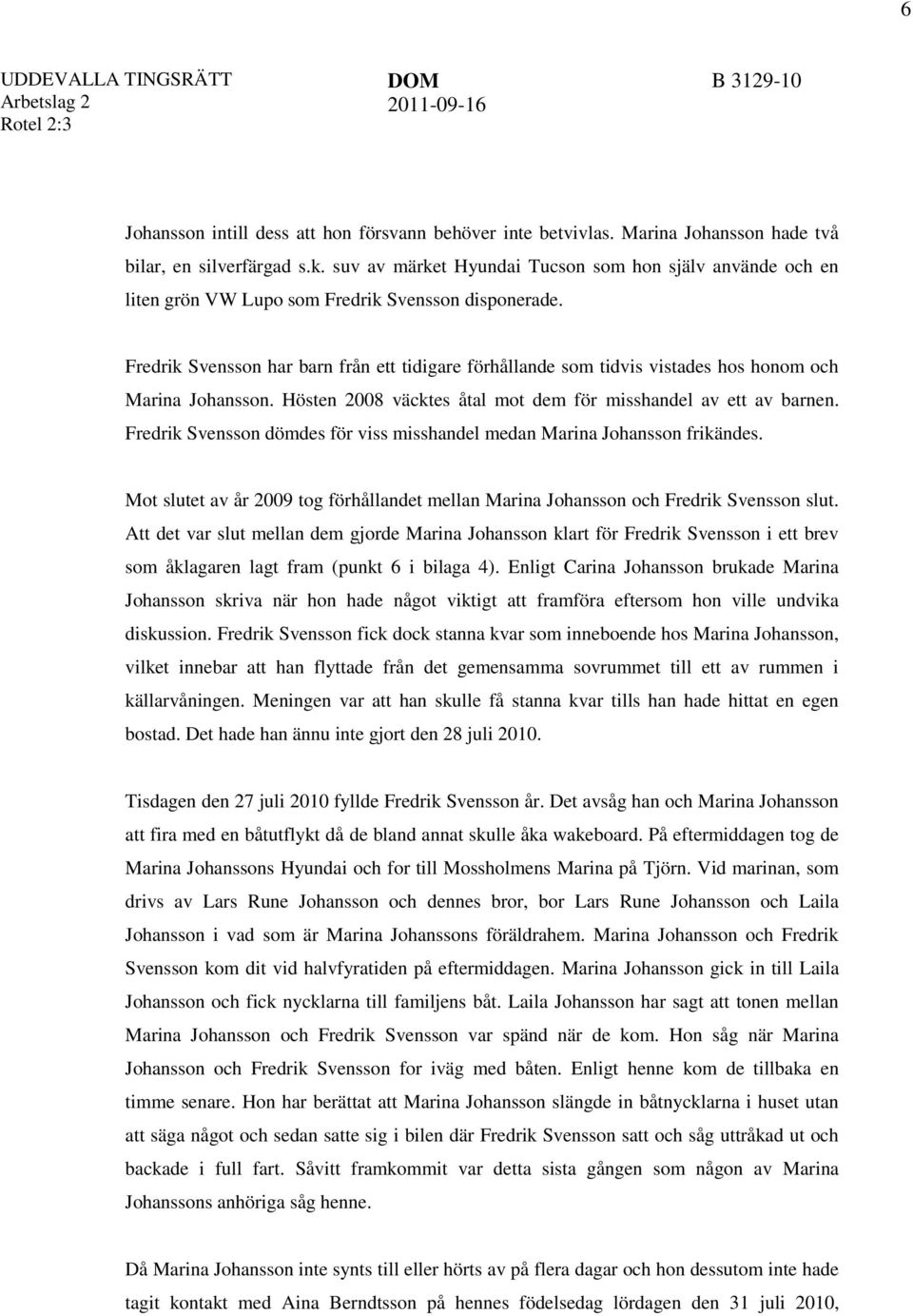 Fredrik Svensson har barn från ett tidigare förhållande som tidvis vistades hos honom och Marina Johansson. Hösten 2008 väcktes åtal mot dem för misshandel av ett av barnen.