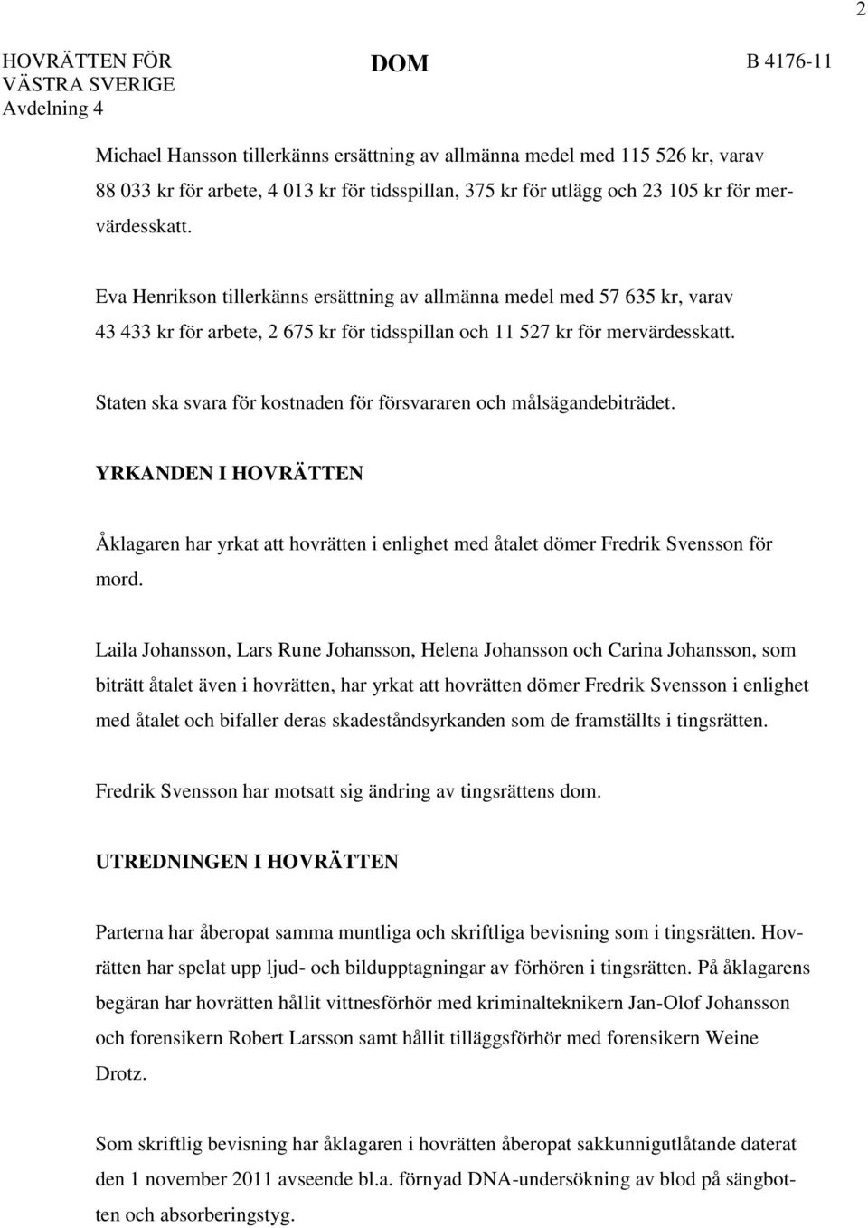 Staten ska svara för kostnaden för försvararen och målsägandebiträdet. YRKANDEN I HOVRÄTTEN Åklagaren har yrkat att hovrätten i enlighet med åtalet dömer Fredrik Svensson för mord.