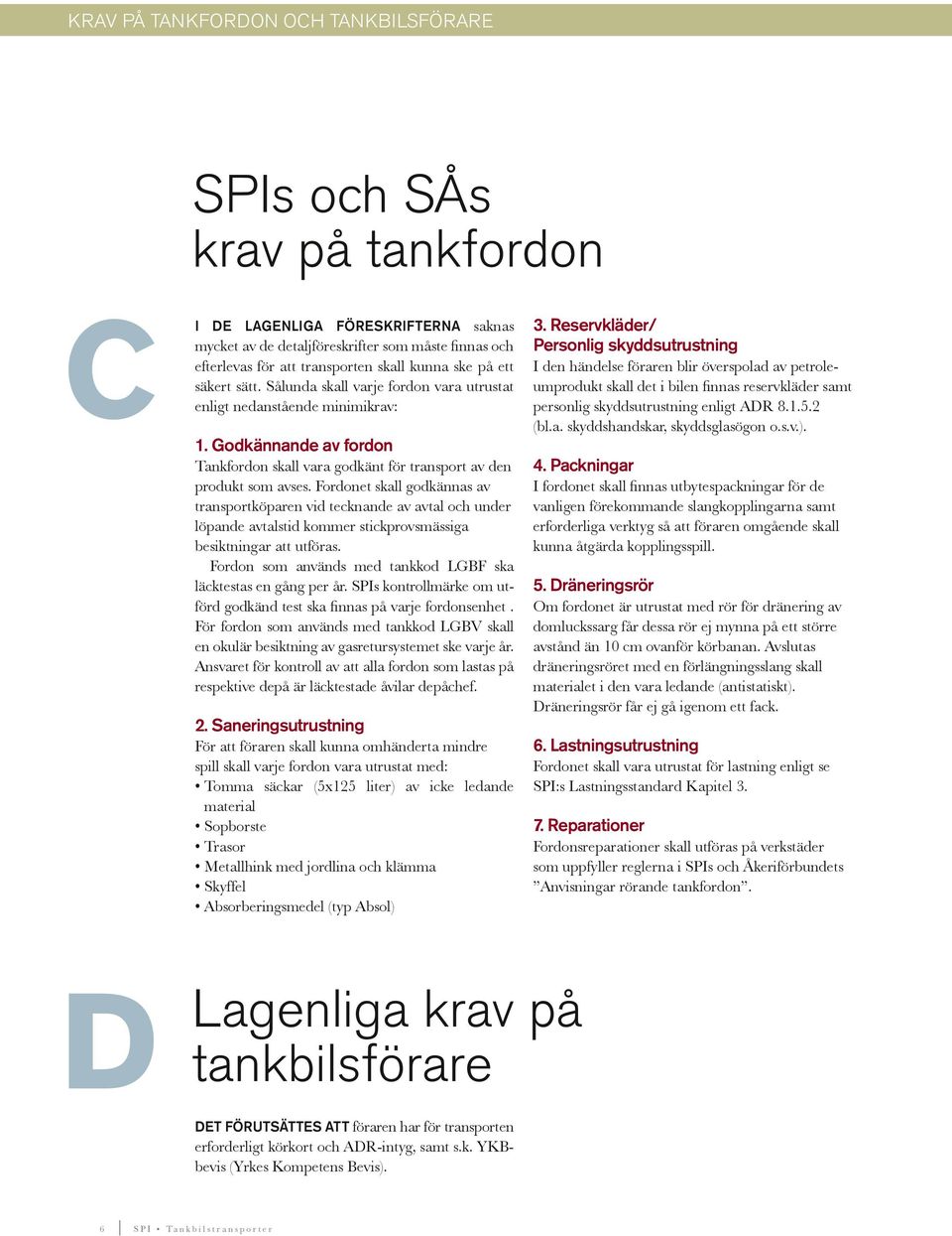 Fordonet skall godkännas av transportköparen vid tecknande av avtal och under löpande avtalstid kommer stickprovsmässiga besiktningar att utföras.