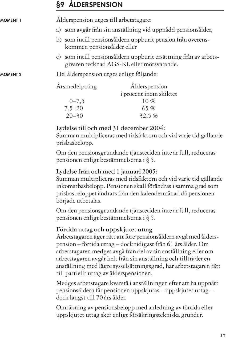 Hel ålderspension utges enligt följande: Årsmedelpoäng Ålderspension i procent inom skiktet 0 7,5 10 % 7,5 20 65 % 20 30 32,5 % Lydelse till och med 31 december 2004: Summan multipliceras med