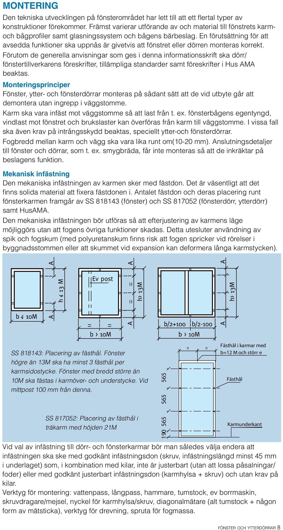 En förutsättning för att avsedda funktioner ska uppnås är givetvis att fönstret eller dörren monteras korrekt.