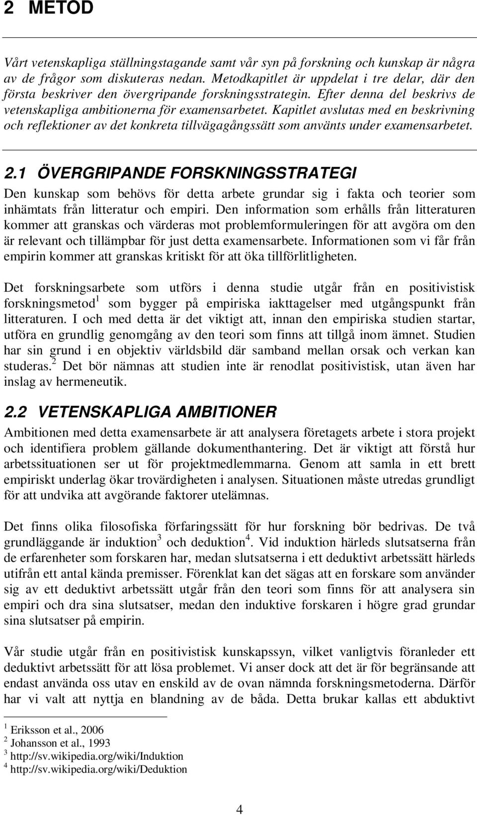 Kapitlet avslutas med en beskrivning och reflektioner av det konkreta tillvägagångssätt som använts under examensarbetet. 2.