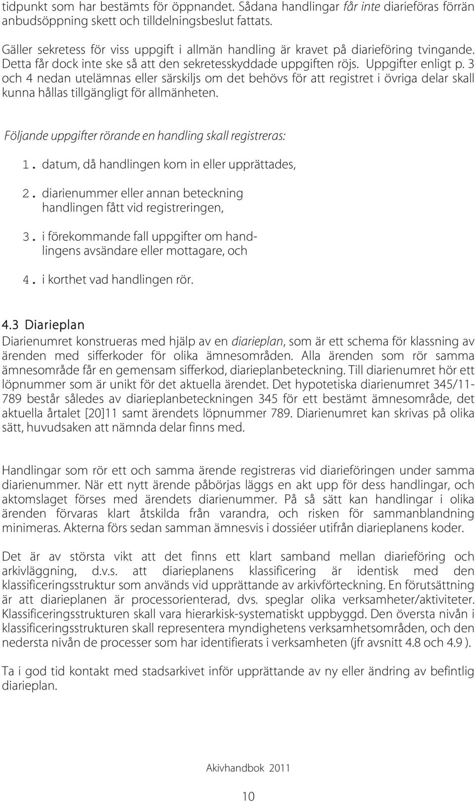 3 och 4 nedan utelämnas eller särskiljs om det behövs för att registret i övriga delar skall kunna hållas tillgängligt för allmänheten. Följande uppgifter rörande en handling skall registreras: 1.