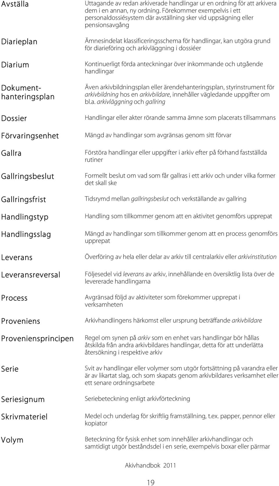 Förekommer exempelvis i ett personaldossiésystem där avställning sker vid uppsägning eller pensionsavgång Ämnesindelat klassificeringsschema för handlingar, kan utgöra grund för diarieföring och