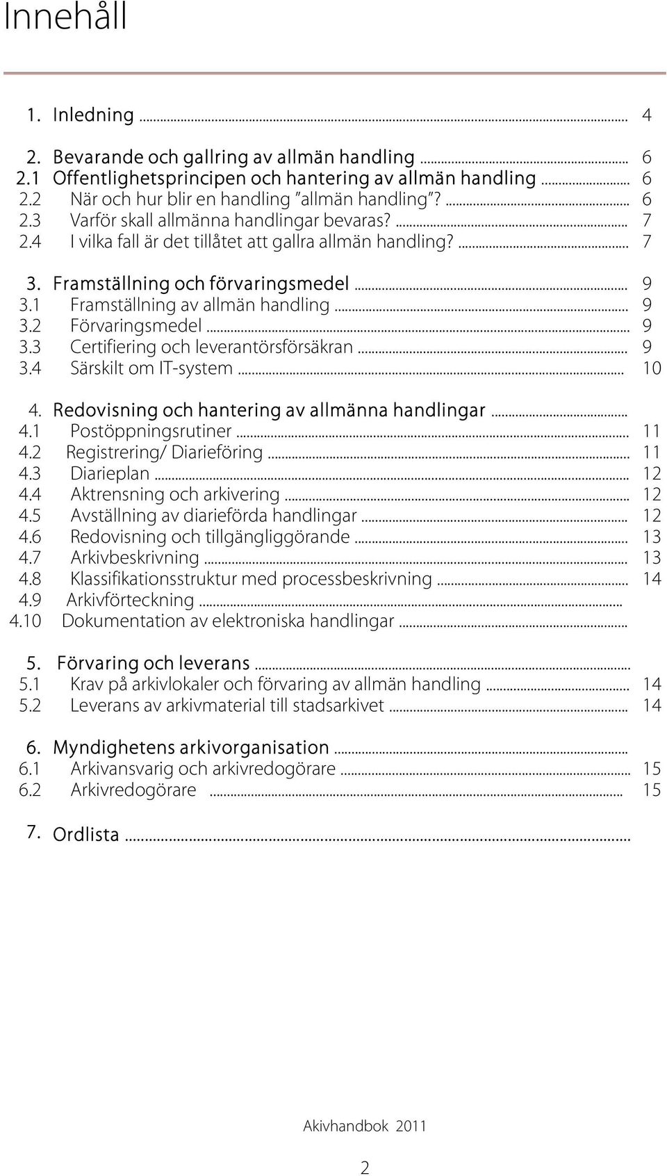 .. 9 3.4 Särskilt om IT-system... 10 4. Redovisning och hantering av allmänna handlingar... 4.1 Postöppningsrutiner... 11 4.2 Registrering/ Diarieföring... 11 4.3 Diarieplan... 12 4.