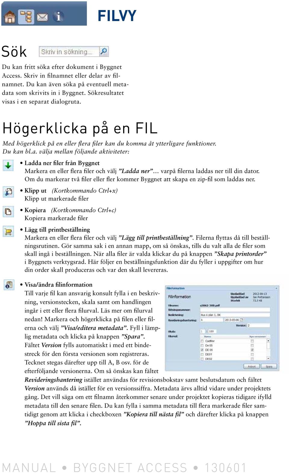 Klipp ut (Kortkommando Ctrl+x) Klipp ut markerade filer Kopiera (Kortkommando Ctrl+c) Kopiera markerade filer FILVY Du kan fritt söka efter dokument i Byggnet Access.