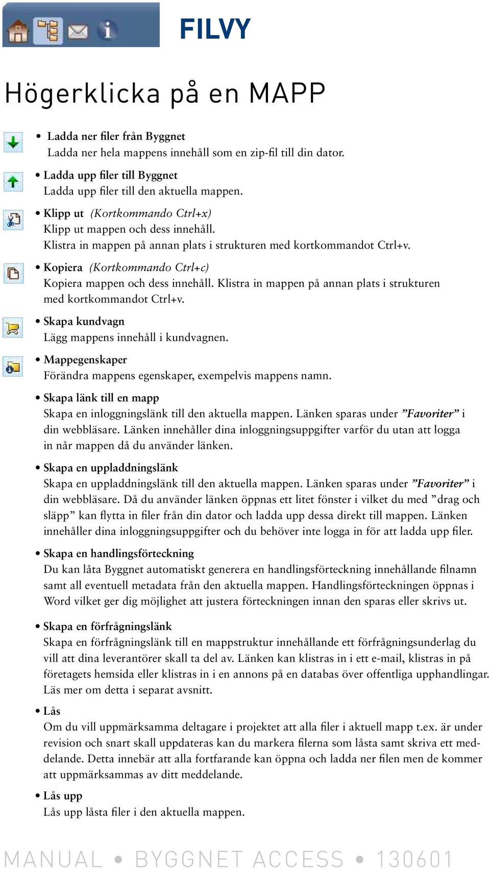 Kopiera (Kortkommando Ctrl+c) Kopiera mappen och dess innehåll. Klistra in mappen på annan plats i strukturen med kortkommandot Ctrl+v. Skapa kundvagn Lägg mappens innehåll i kundvagnen.