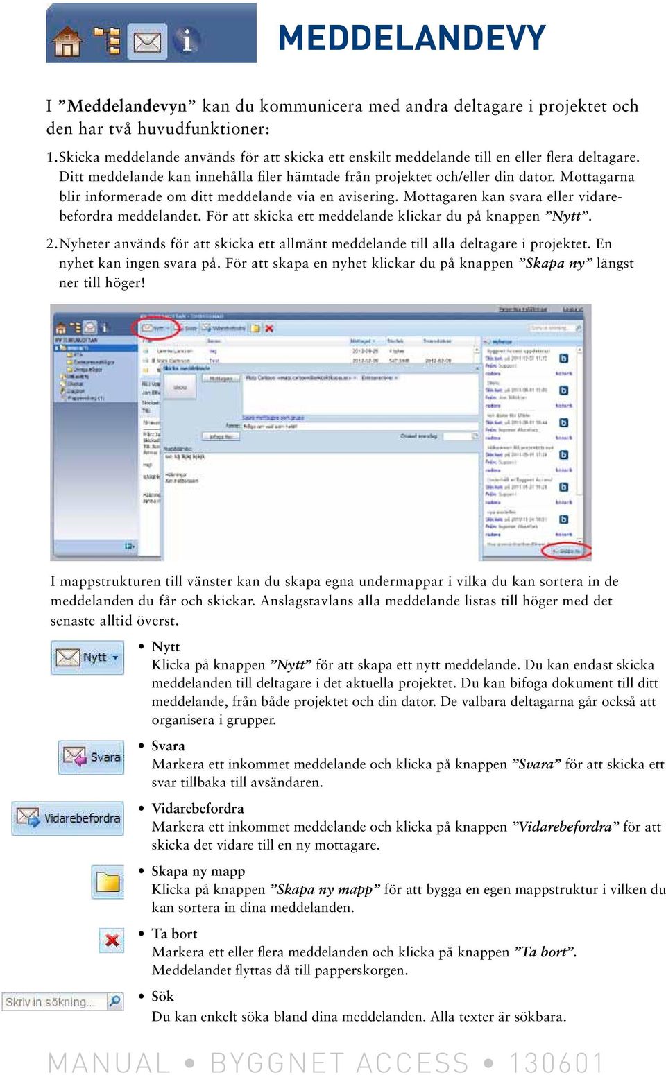 Mottagarna blir informerade om ditt meddelande via en avisering. Mottagaren kan svara eller vidarebefordra meddelandet. För att skicka ett meddelande klickar du på knappen Nytt. 2.