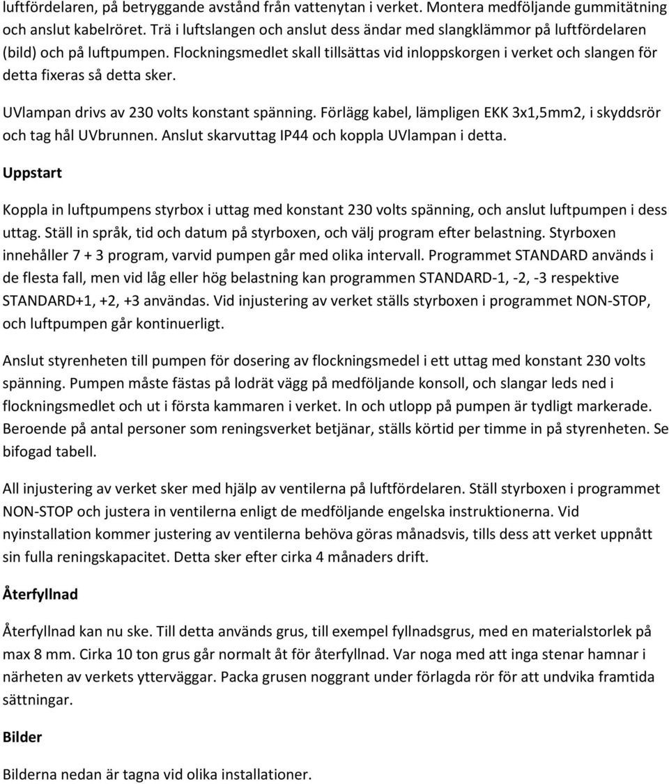 Flockningsmedlet skall tillsättas vid inloppskorgen i verket och slangen för detta fixeras så detta sker. UVlampan drivs av 230 volts konstant spänning.